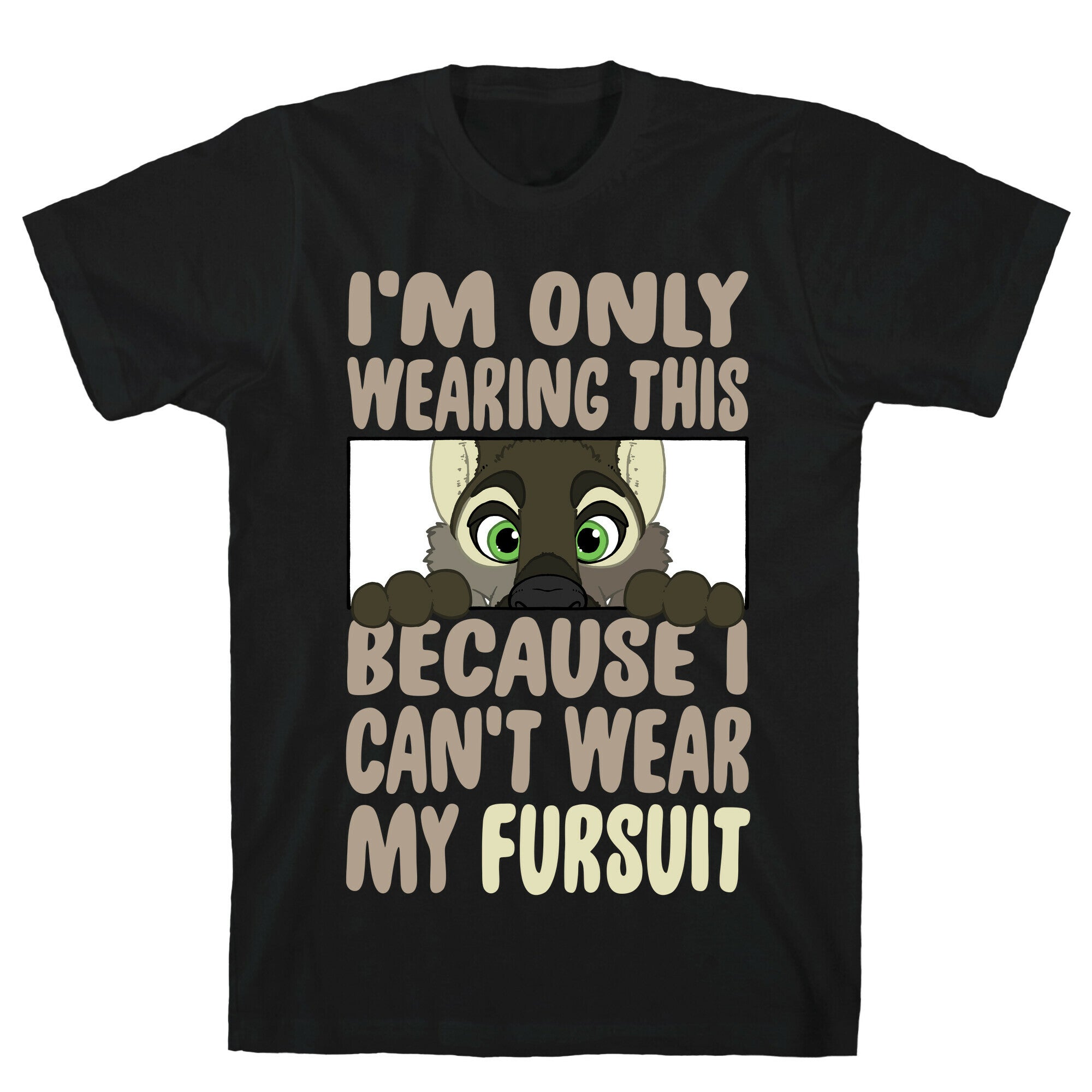 I'm Only Wearing This Because I Can't Wear My Fursuit T-Shirt